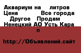 Аквариум на 40 литров › Цена ­ 6 000 - Все города Другое » Продам   . Ненецкий АО,Усть-Кара п.